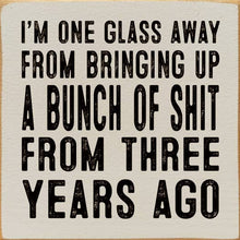 I'm One Glass Away From Bringing Up A Bunch Of Shit...