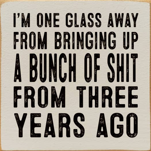 I'm One Glass Away From Bringing Up A Bunch Of Shit...