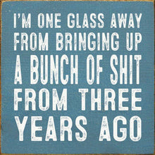 I'm One Glass Away From Bringing Up A Bunch Of Shit...
